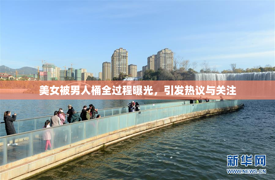 美女被男人桶全过程曝光，引发热议与关注