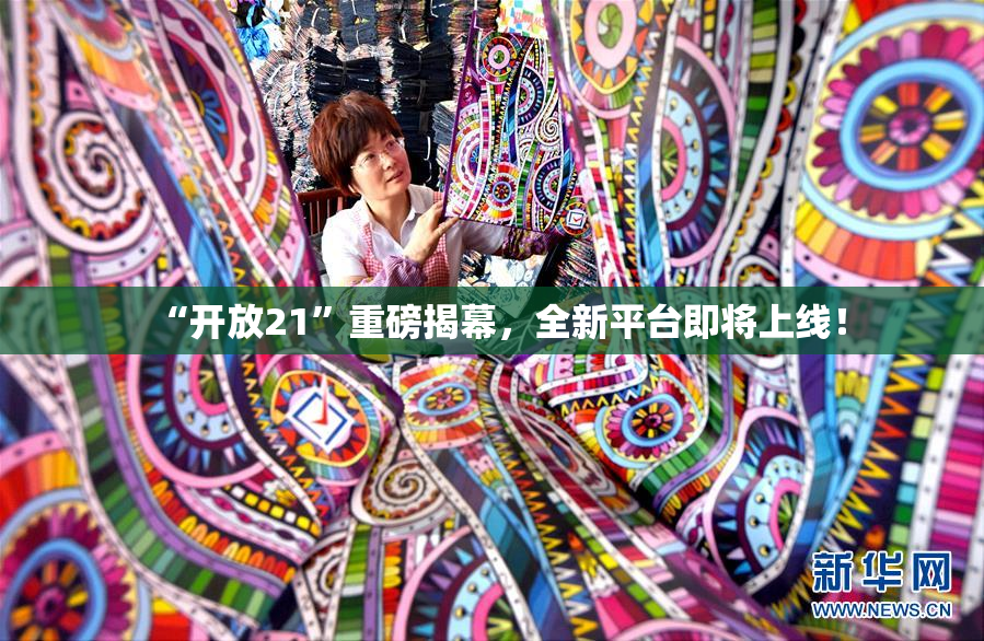 “开放21”重磅揭幕，全新平台即将上线！