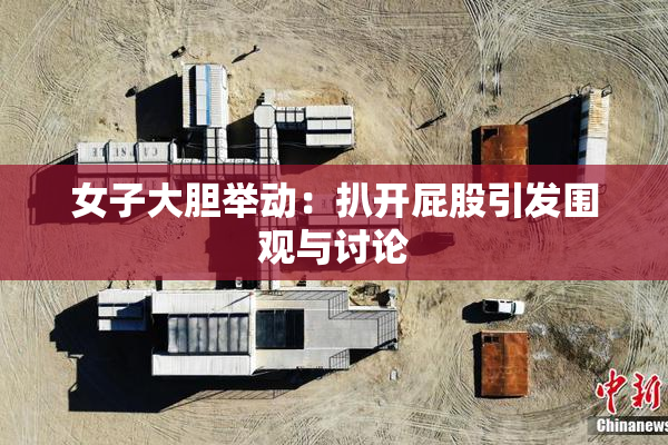 女子大胆举动：扒开屁股引发围观与讨论