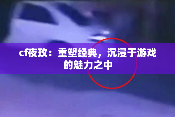 cf夜玫：重塑经典，沉浸于游戏的魅力之中