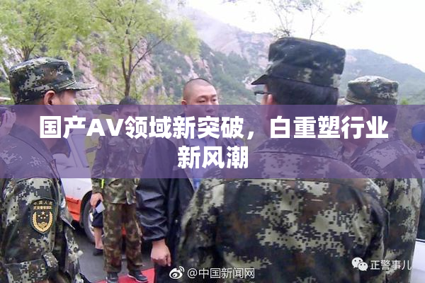 国产AV领域新突破，白重塑行业新风潮