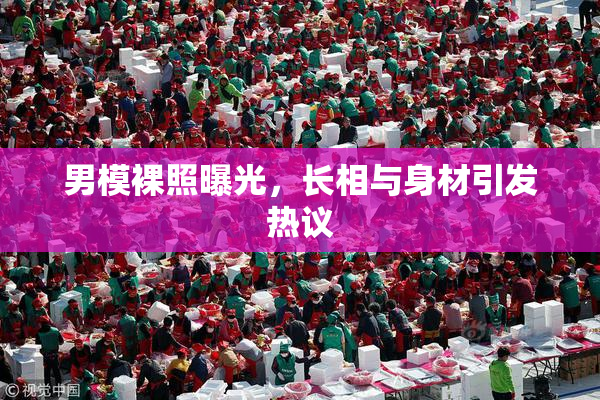 男模裸照曝光，长相与身材引发热议