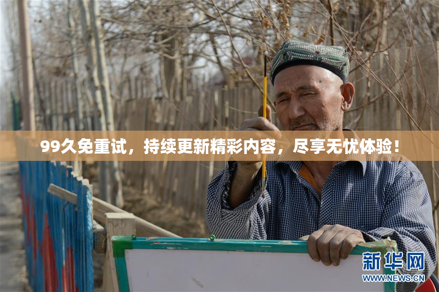 99久免重试，持续更新精彩内容，尽享无忧体验！