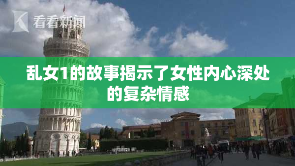 乱女1的故事揭示了女性内心深处的复杂情感