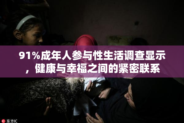 91%成年人参与性生活调查显示，健康与幸福之间的紧密联系