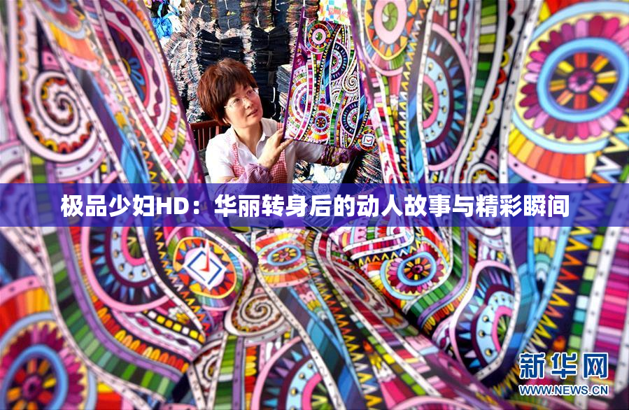 极品少妇HD：华丽转身后的动人故事与精彩瞬间