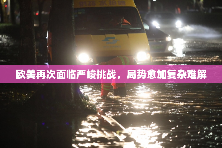 欧美再次面临严峻挑战，局势愈加复杂难解