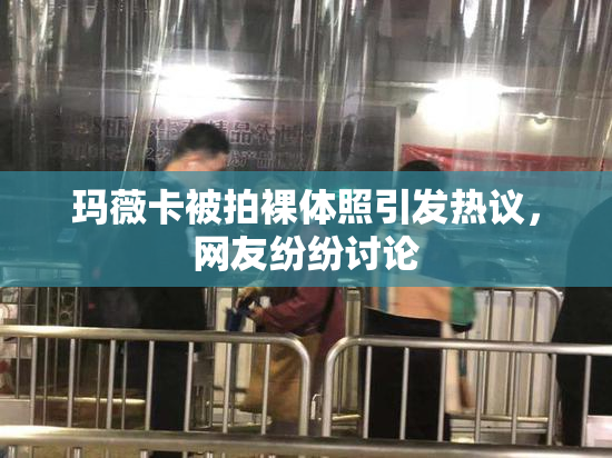 玛薇卡被拍裸体照引发热议，网友纷纷讨论