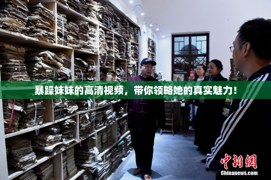 暴躁妹妹的高清视频，带你领略她的真实魅力！