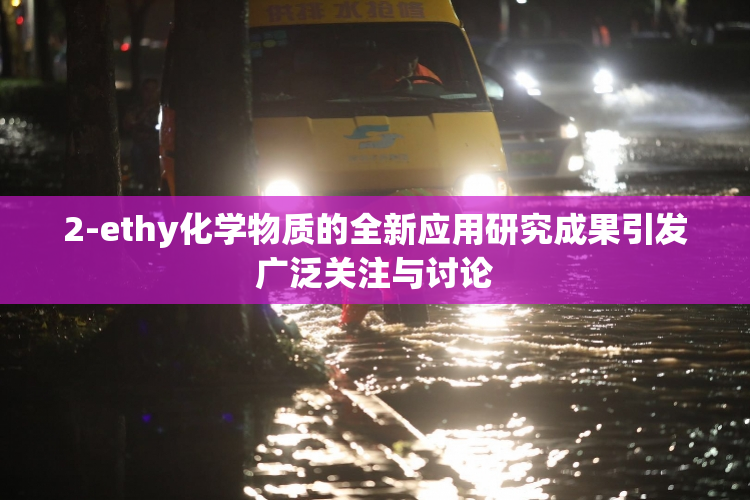 2-ethy化学物质的全新应用研究成果引发广泛关注与讨论