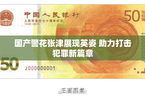 国产警花张津展现英姿 助力打击犯罪新篇章