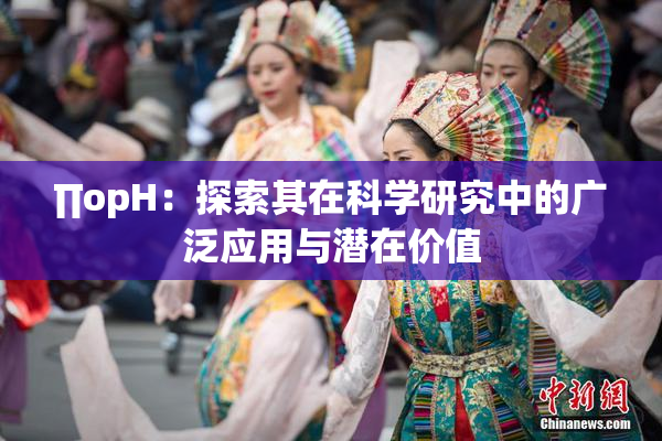 ∏opH：探索其在科学研究中的广泛应用与潜在价值