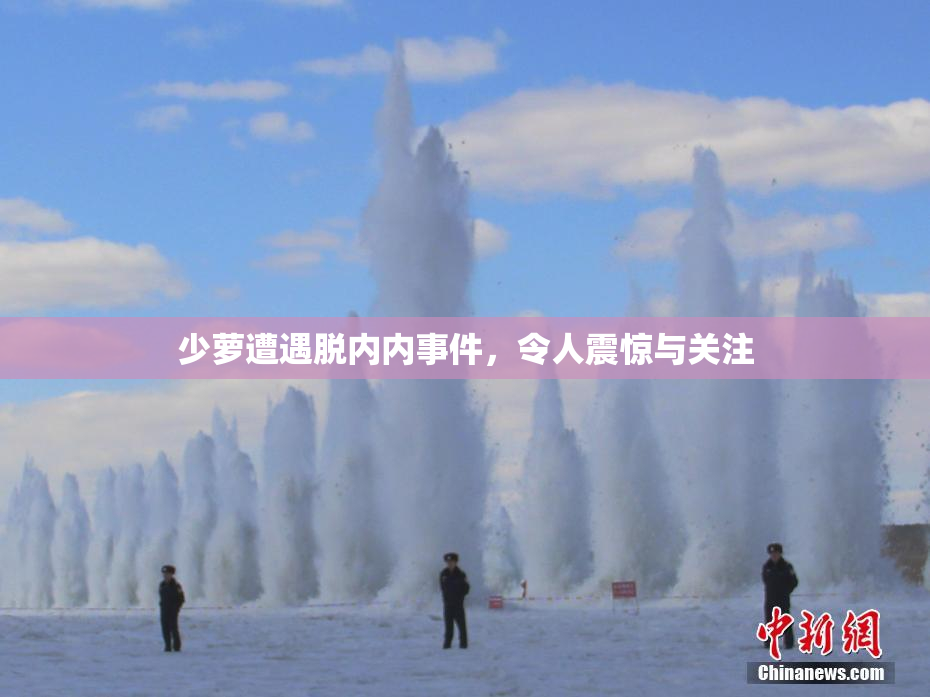 少萝遭遇脱内内事件，令人震惊与关注