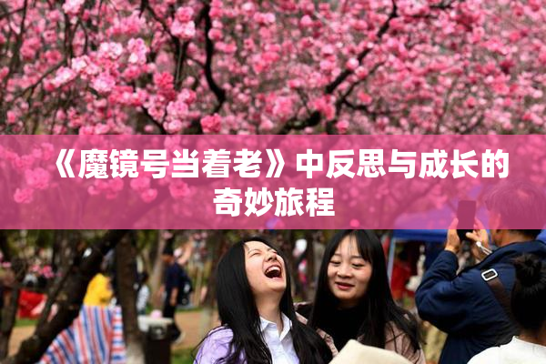 《魔镜号当着老》中反思与成长的奇妙旅程