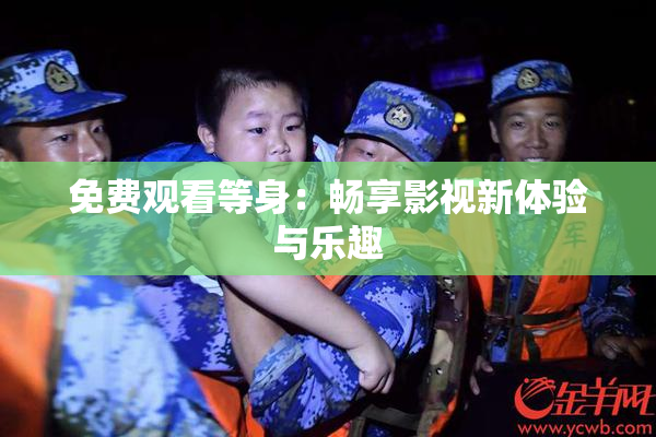免费观看等身：畅享影视新体验与乐趣