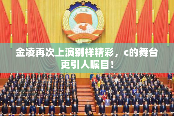 金凌再次上演别样精彩，c的舞台更引人瞩目！