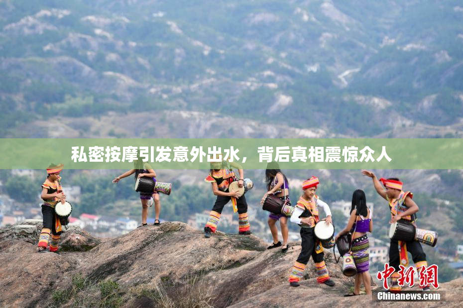 私密按摩引发意外出水，背后真相震惊众人