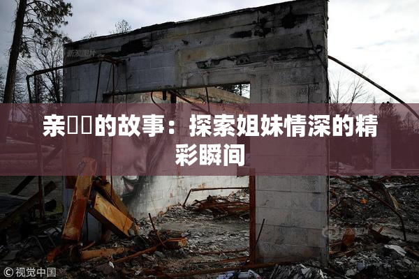 亲妺妺的故事：探索姐妹情深的精彩瞬间