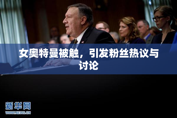 女奥特曼被触，引发粉丝热议与讨论