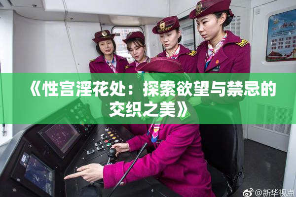 《性宫淫花处：探索欲望与禁忌的交织之美》