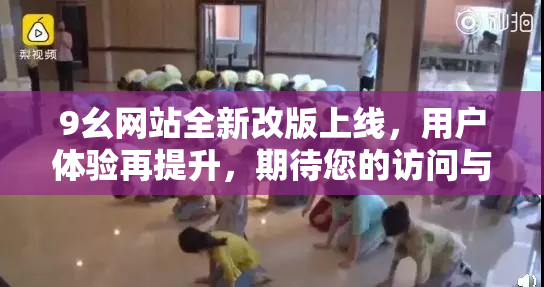 9幺网站全新改版上线，用户体验再提升，期待您的访问与反馈！