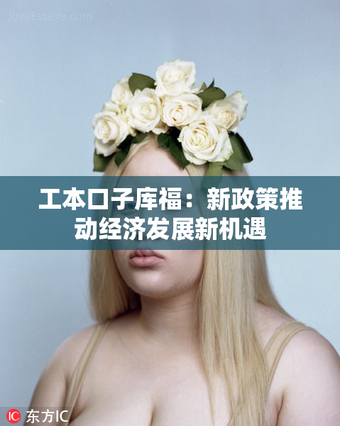 工本口子库福：新政策推动经济发展新机遇