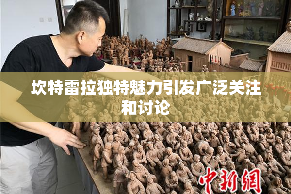 坎特雷拉独特魅力引发广泛关注和讨论