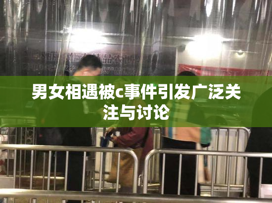 男女相遇被c事件引发广泛关注与讨论