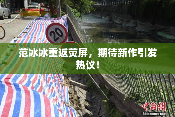 范冰冰重返荧屏，期待新作引发热议！