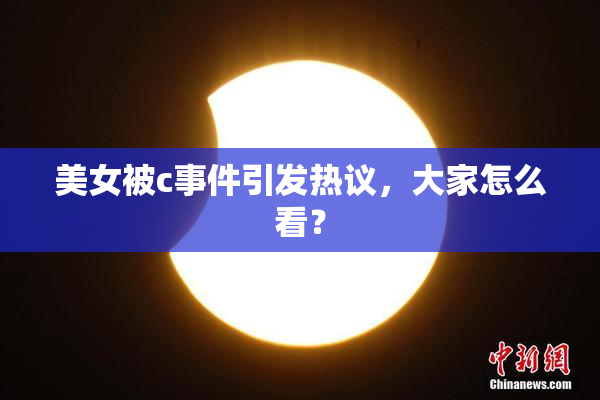 美女被c事件引发热议，大家怎么看？