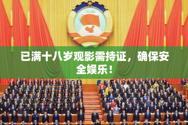 已满十八岁观影需持证，确保安全娱乐！