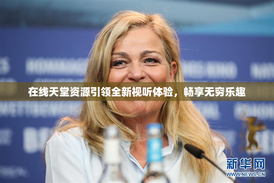 在线天堂资源引领全新视听体验，畅享无穷乐趣