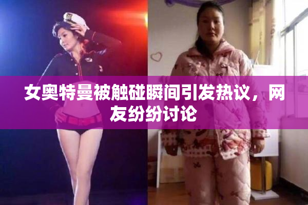 女奥特曼被触碰瞬间引发热议，网友纷纷讨论