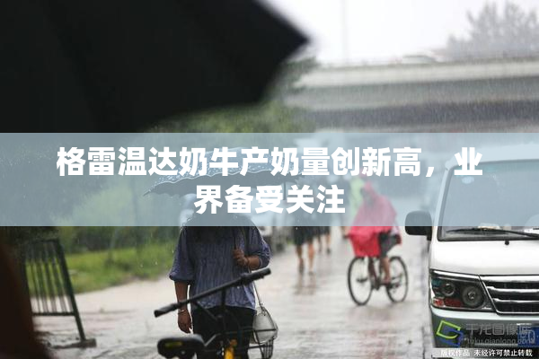 格雷温达奶牛产奶量创新高，业界备受关注