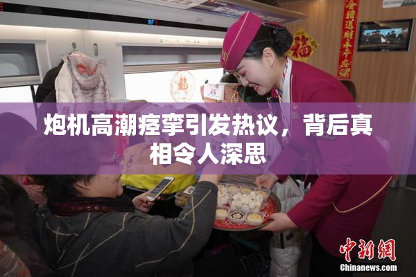 炮机高潮痉挛引发热议，背后真相令人深思