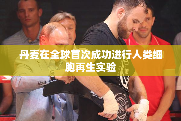 丹麦在全球首次成功进行人类细胞再生实验