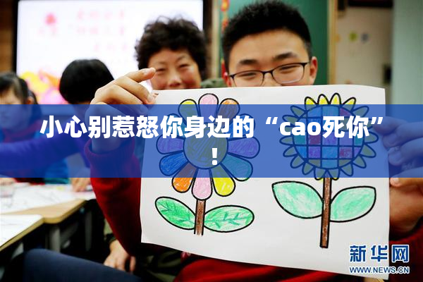 小心别惹怒你身边的“cao死你”！