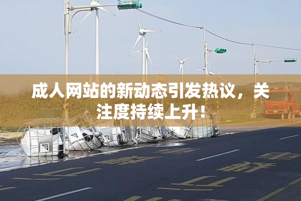 成人网站的新动态引发热议，关注度持续上升！
