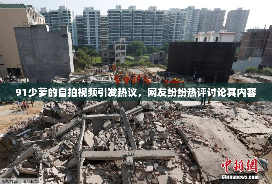 91少萝的自拍视频引发热议，网友纷纷热评讨论其内容