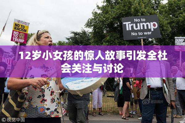 12岁小女孩的惊人故事引发全社会关注与讨论