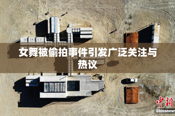 女舞被偷拍事件引发广泛关注与热议