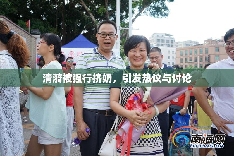 清漪被强行挤奶，引发热议与讨论