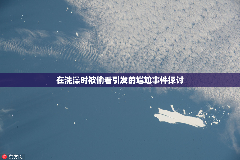 在洗澡时被偷看引发的尴尬事件探讨
