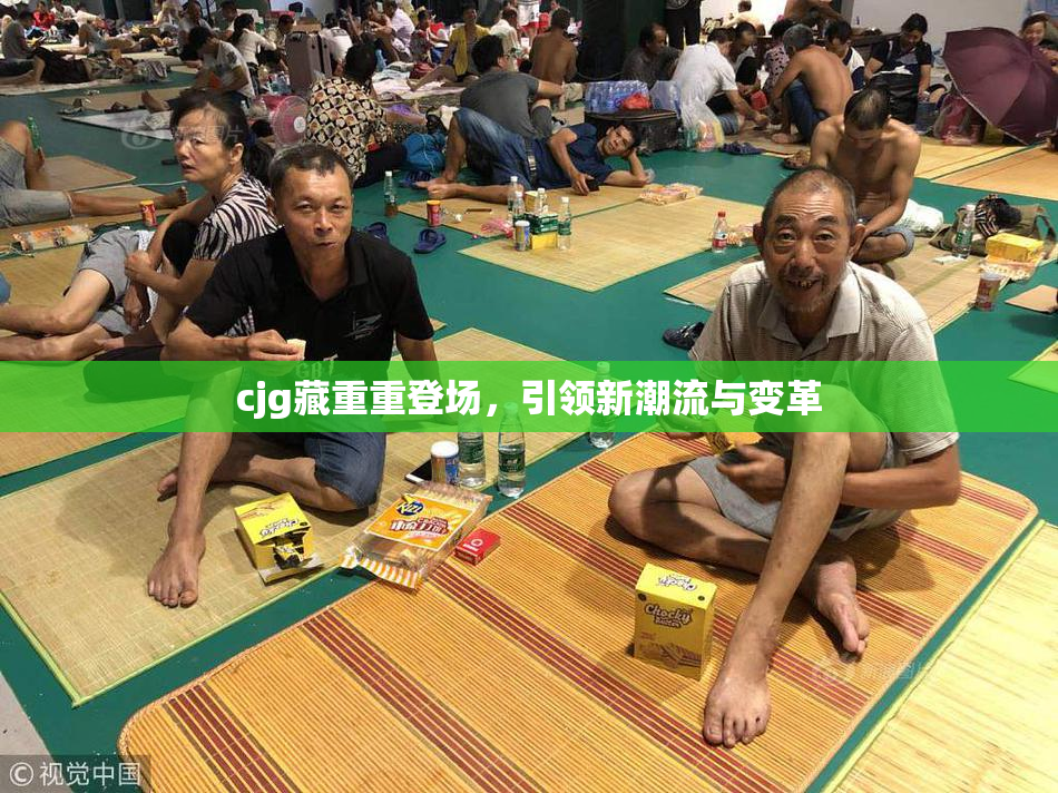 cjg藏重重登场，引领新潮流与变革