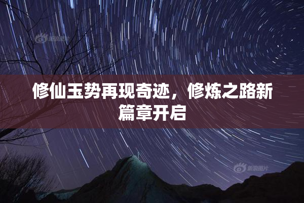 修仙玉势再现奇迹，修炼之路新篇章开启