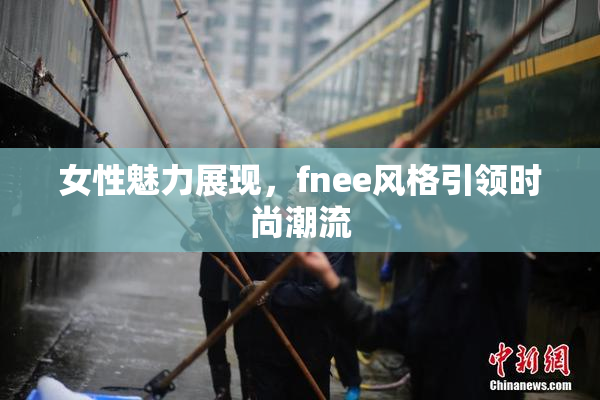 女性魅力展现，fnee风格引领时尚潮流
