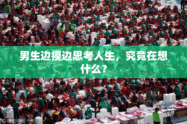 男生边摸边思考人生，究竟在想什么？
