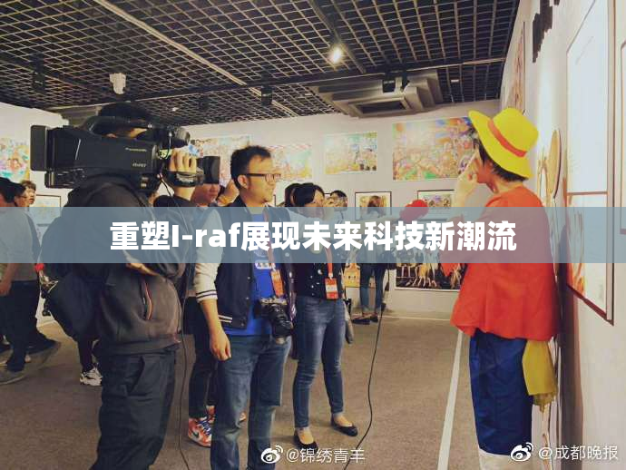 重塑I-raf展现未来科技新潮流