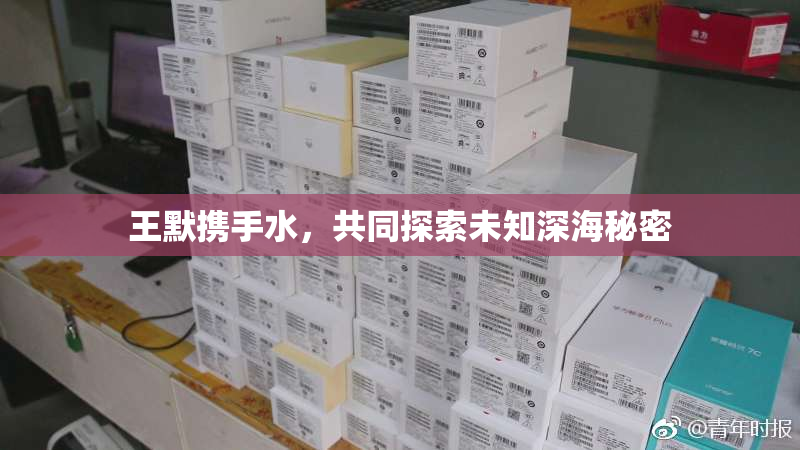 王默携手水，共同探索未知深海秘密