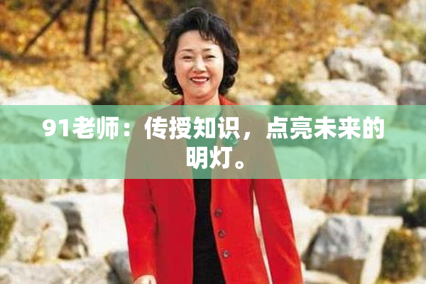 91老师：传授知识，点亮未来的明灯。